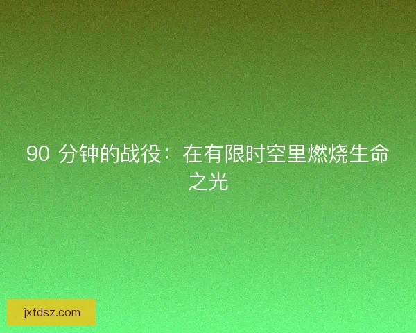 90 分钟的战役：在有限时空里燃烧生命之光
